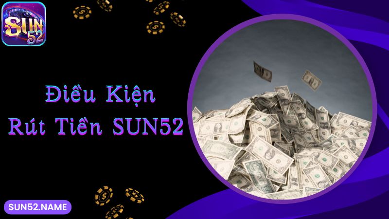 Rút tiền Sun52: Đa dạng, nhanh chóng qua nhiều hình thức 2 Điều kiện thực hiện quy trình rút thưởng tại web cược