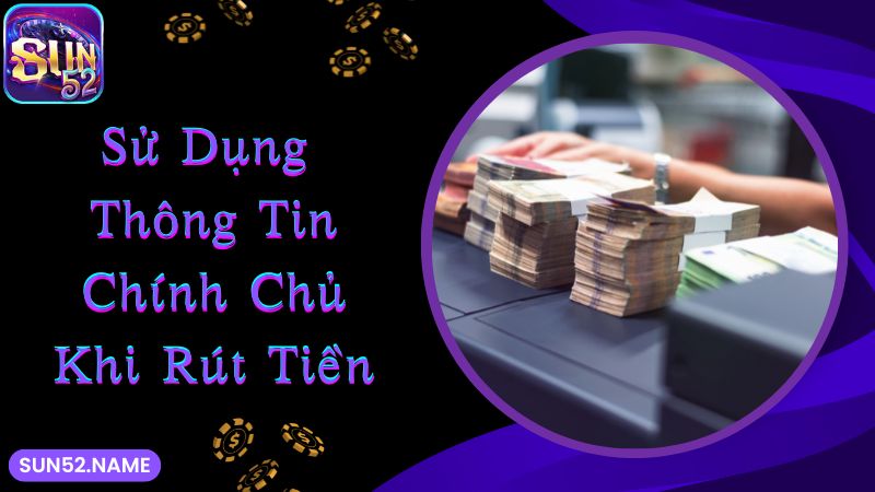 Rút tiền Sun52: Đa dạng, nhanh chóng qua nhiều hình thức 5 Sử dụng thông tin chính chủ để thực hiện giao dịch nạp/rút