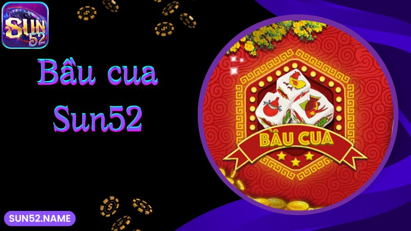 Bầu cua Sun52 là gì? Cách chơi chuẩn 100% theo chuyên gia 2 Khám phá thông tin thú vị về game Bầu cua Sun52
