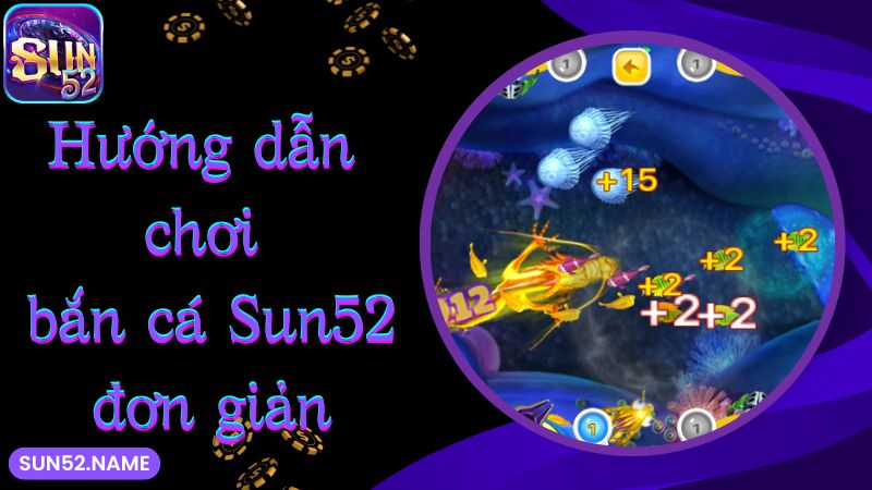 Bắn cá Sun52: siêu phẩm giải trí với tỷ lệ thưởng khủng 5 Hướng dẫn chơi bắn cá Sun52 đơn giản