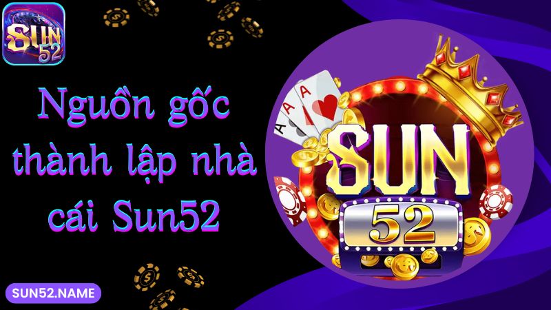 SUN52 16 Nguồn gốc thành lập game bài Sun52