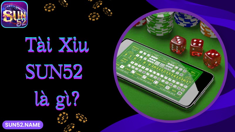Tài xỉu Sun52: Phiên bản cá cược tuyệt đỉnh số 1 hiện nay 2 Tài Xỉu SUN52 là gì?