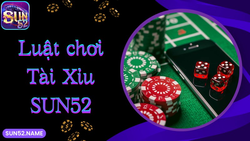 Tài xỉu Sun52: Phiên bản cá cược tuyệt đỉnh số 1 hiện nay 5 Luật chơi game Tài Xỉu SUN52 đơn giản