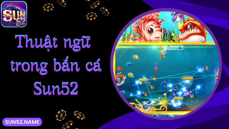 Bắn cá Sun52: siêu phẩm giải trí với tỷ lệ thưởng khủng 4 Thuật ngữ trong bắn cá Sun52